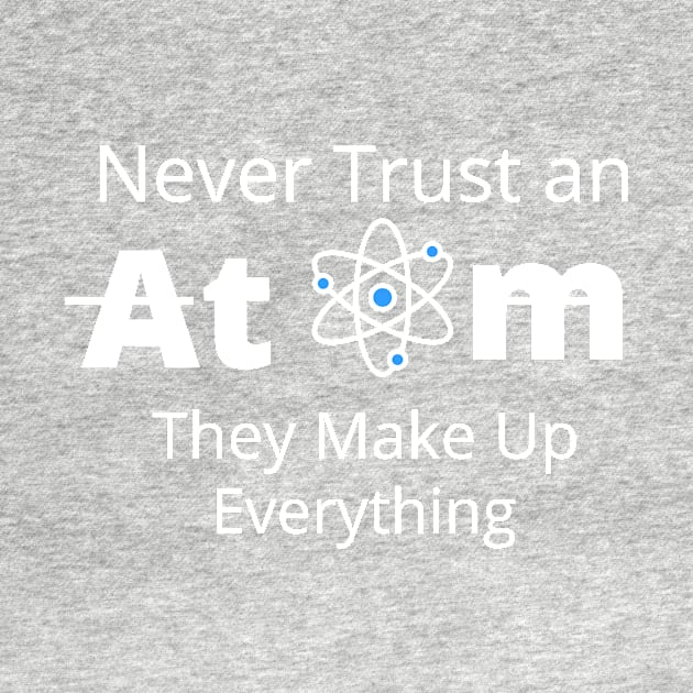 Never Trust an Atom, They Make Up Everything  T-SHIRT , Funny Chemistry Joke SHIRT ,Gifts for Women Men by Pop-clothes